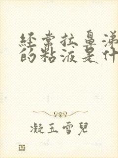 经常拉鼻涕一样的粘液是什么原因