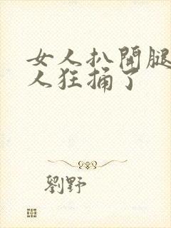 女人扒开腿让男人狂捅了