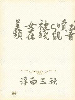 美女被c喷水视频在线观看封面