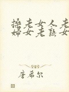 搡老女人老91妇女老熟女