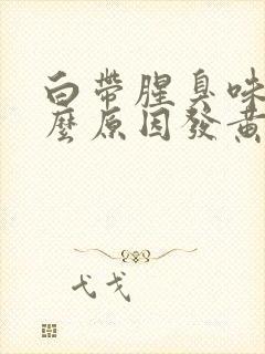 白带腥臭味是什么原因发黄绿色