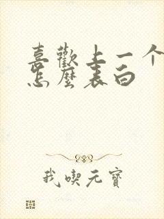 喜欢上一个女生怎么表白