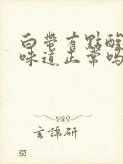 白带有点酸酸的味道正常吗?封面