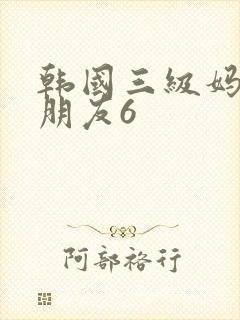 韩国三级妈妈的朋友6