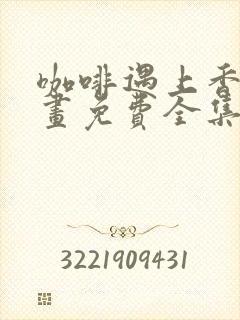 咖啡遇上香草漫画免费全集下拉式