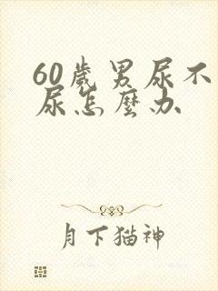 60岁男尿不出尿怎么办