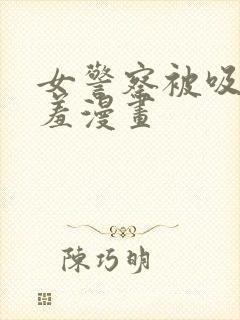 女警察被吸乳羞羞漫画