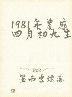 1981年农历四月初九生人命运怎么样