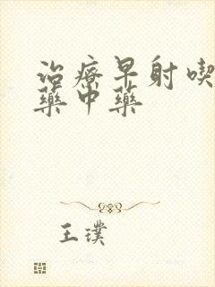 治疗早射吃什么药中药