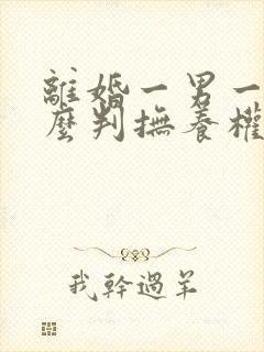 离婚一男一女怎么判抚养权和孩子