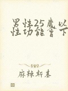男性25岁以后性功能会下降