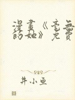 漫画《毫无保留的她》免费阅读