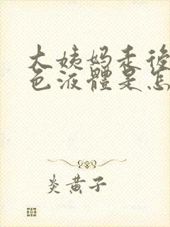 大姨妈走后流黄色液体是怎么回事