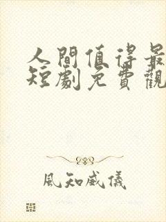 人间值得最清欢短剧免费观看