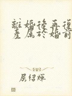 离婚后再复婚财产属于婚前财产吗