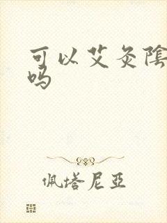 可以艾灸阴道口吗