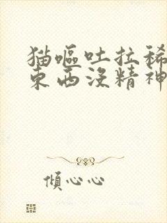 猫呕吐拉稀不吃东西没精神