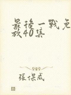 最后一战免费播放40集