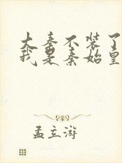 大秦不装了你爹我是秦始皇txt