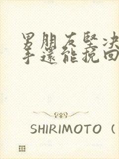 男朋友坚决要分手还能挽回吗