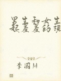 男生和女生在一起羞羞的视频