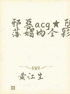 邪恶acg☆堕落媚肉全彩在线封面