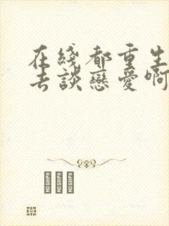 在线都重生了谁去谈恋爱啊小说