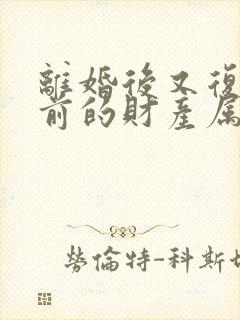 离婚后又复婚之前的财产属于婚前财产吗封面