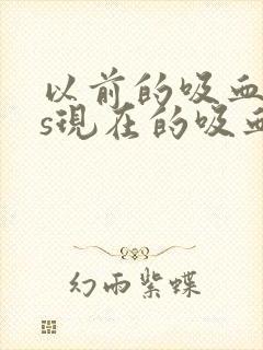 以前的吸血鬼vs现在的吸血鬼