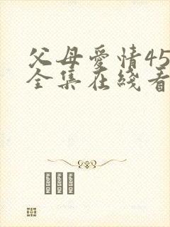 父母爱情45集全集在线看