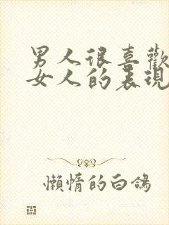 男人很喜欢一个女人的表现