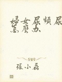 妇女尿频尿不尽怎么办