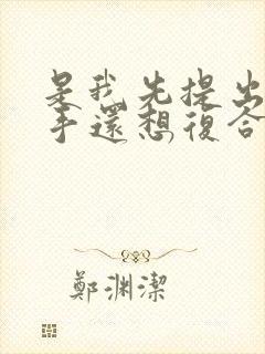 是我先提出的分手还想复合怎么办