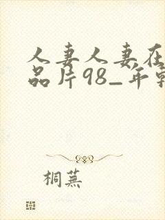 人妻人妻在线精品片98_年轻漂亮的封面