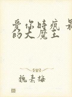 爱你时疯 最后的大魔王