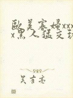 欧美寡妇xxxx黑人猛交玩封面