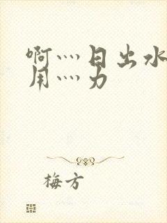 啊灬日出水了灬用灬力