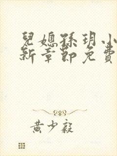 儿媳孙玥小说最新章节免费阅读