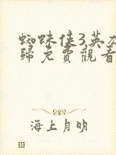 蜘蛛侠3英雄无归免费观看