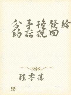 分手后发给前任的话挽回