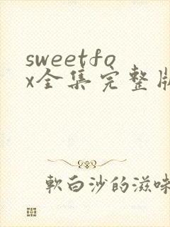 sweetfox全集完整版免费观看