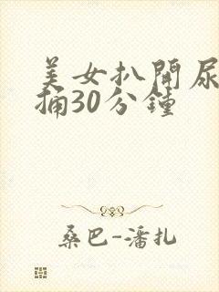 美女扒开尿口爽捅30分钟