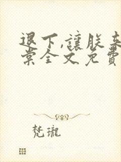 退下,让朕来沈棠全文免费封面