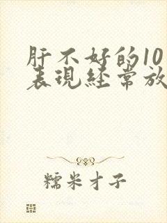 肝不好的10个表现经常放屁