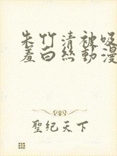 朱竹清被吸乳羞羞白丝动漫