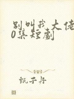 别叫我大佬100集短剧