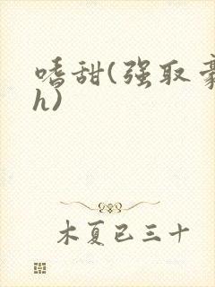 嗜甜(强取豪夺h)