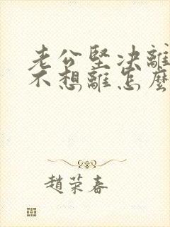 老公坚决离婚我不想离怎么解决