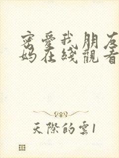 密爱我朋友的妈妈在线观看