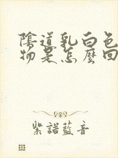 阴道乳白色分泌物是怎么回事